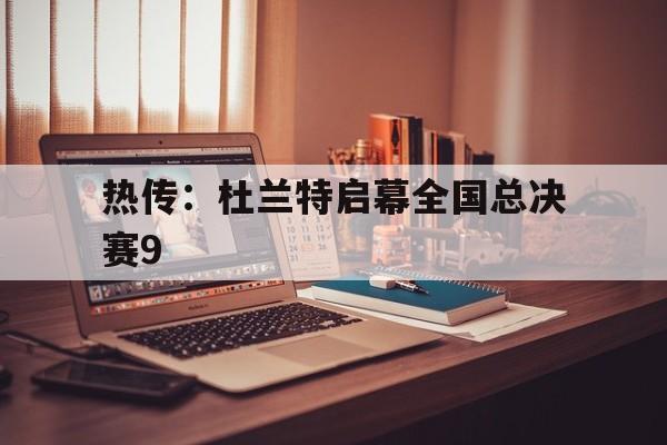 热传：杜兰特启幕全国总决赛9的简单介绍